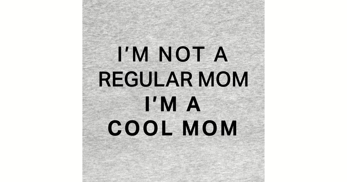 Im Not A Regular Mom Im A Cool Mom Im A Cool Mom T Shirt Teepublic